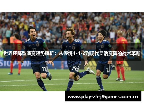 世界杯阵型演变趋势解析:从传统4-4-2到现代灵活变阵的战术革新 世界杯阵型演变趋势解析:从传统4-4-2到现代灵活变阵的战术革新